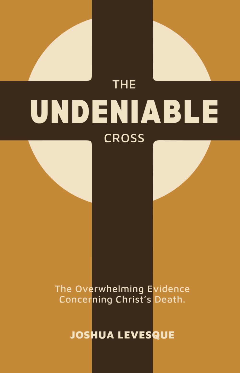 The Undeniable Cross: The Overwhelming Evidence Concerning Christ’s Death.
