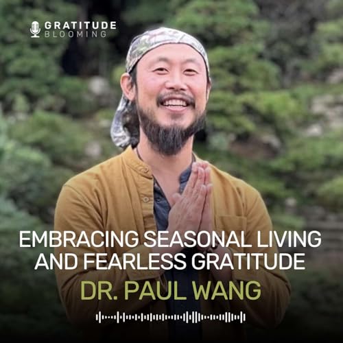 Embracing Seasonal Living and Fearless Gratitude with Dr. Paul Wang
