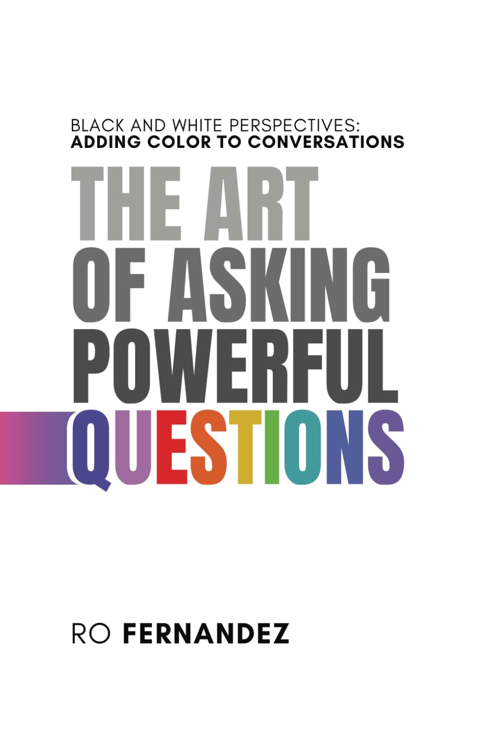 The Art of Asking Powerful Questions.: Black and White Perspectives: Adding Color to Conversations. (Better Meetings)