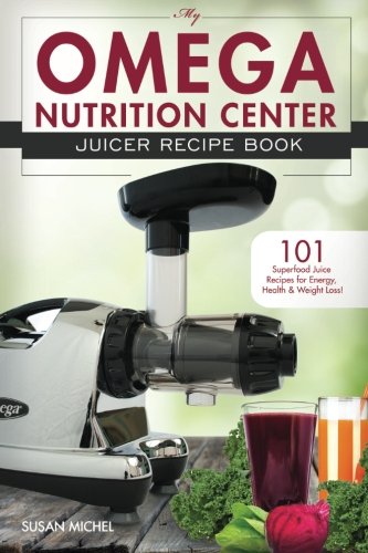 My Omega Nutrition Center Juicer Recipe Book: 101 Superfood Juice Recipes for Energy, Health and Weight Loss! (Omega Nutrition Center Cookbooks)