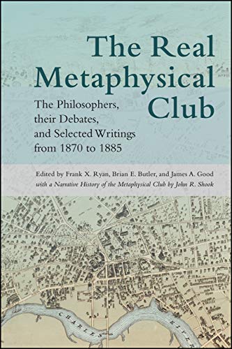 The Real Metaphysical Club: The Philosophers, Their Debates, and Selected Writings from 1870 to 1885 (SUNY series in American Philosophy and Cultural Thought)