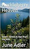 Huckleberry Heaven: Sweet, Savory & Sips from the Wild (Sizzling Sauces & Condiments Book 4)