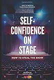  Self-Confidence On Stage. How to Steal The Show: Stage Presence Tips For Dancers, Actors, Singers, Public Speakers e.t.c.