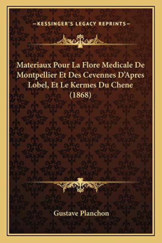 Materiaux Pour La Flore Medicale De Montpellier Et Des Cevennes D'Apres Lobel, Et Le Kermes Du Chene (1868) (French Edition)