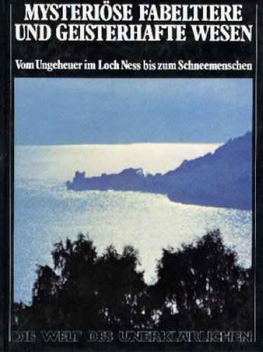 Die Welt des Unerklärlichen V. Mysteriöse Fabeltiere und geisterhafte Wesen. Vom Ungeheuer im Loch Ness bis zum Schneemenschen