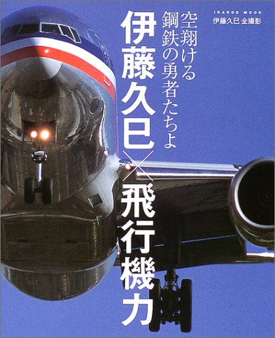 伊藤久巳×飛行機力 空翔ける鋼鉄の勇者たちよ  /イカロス出版/伊藤久巳
