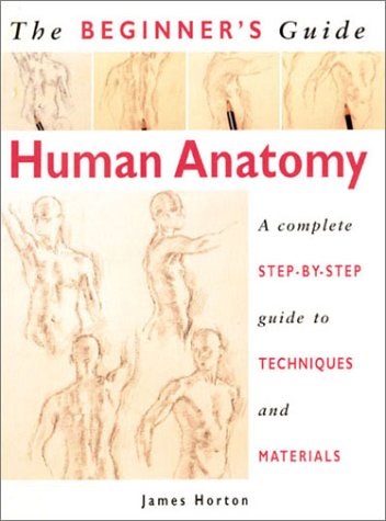 Human Anatomy: An Artist'S Step-By-Step Guide To Techniques And Materials (The Beginner'S Guide S.)
