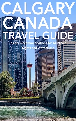 Calgary, Alberta, Canada Travel Guide: Insider Recommendations for Must-See Sights and Attractions