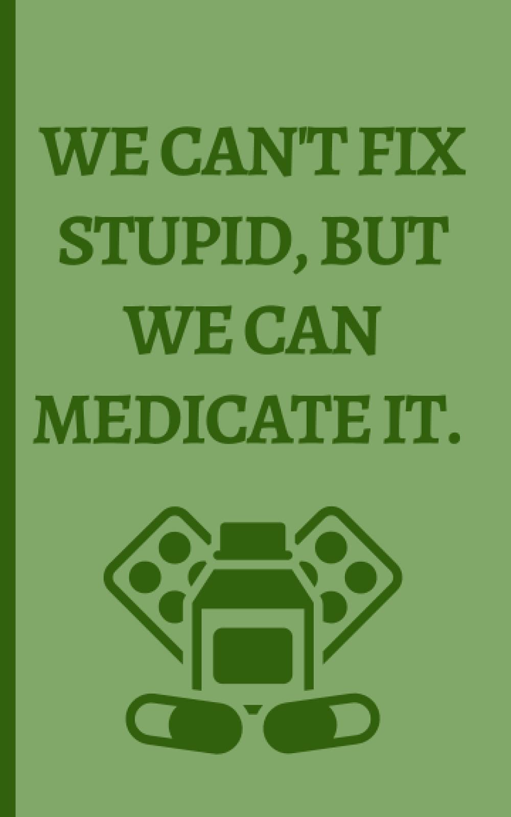 Funny Journal: You Can't Fix Stupid|Small 5x8 Lined Notebook Journal with 100 pages: Journal Gift, Gag Gift Idea for Medical Professional, Pharmacist Gift, Gift Journal