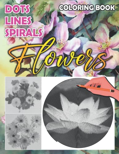 Flowers Dots Lines Spirals Coloring Book: Exclusive Illustrations With Beautiful Flower Spirographic Colouring Pages For Adults, Teens For Relaxation & Stress Relief