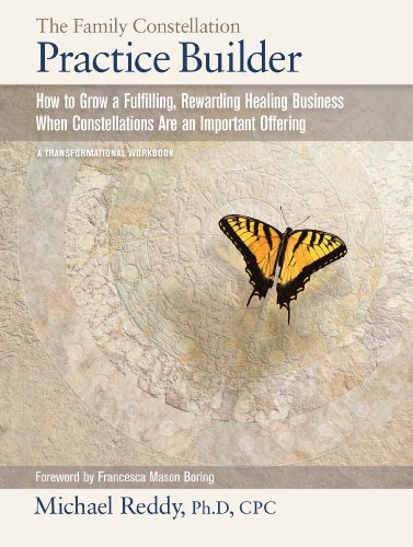 THE FAMILY CONSTELLATION PRACTICE BUILDER--How to Build a Fulfilling, Rewarding Healing Business When Constellations are an Important Offering