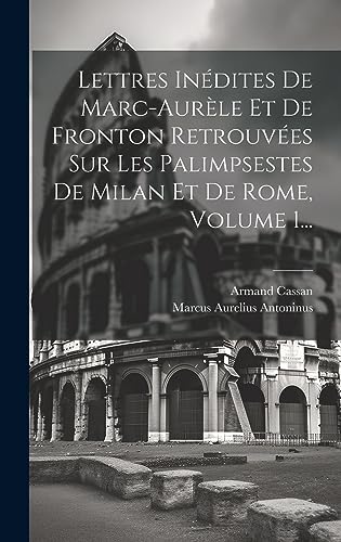 Lettres Inédites De Marc-aurèle Et De Fronton Retrouvées Sur Les Palimpsestes De Milan Et De Rome, Volume 1... (French Edition)