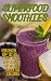 Superfood Smoothies: How I Shook Off 30 lbs. Eating Lean Meals & Tasty Superfoods Under 300 Calories
