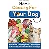 Home Cooking for Your Dog: Safe Meal & Treat Recipes for a Balanced Diet to Make Furry Friend Live Healthier and Longer