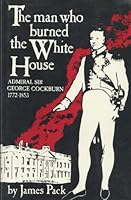 The Man Who Burned the White House: Admiral Sir George Cockburn, 1772-1853 0870214209 Book Cover