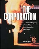 The Corporation : A Centennial Biography of United States Steel Corporation, 1901-2001