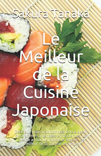 Le Meilleur de la Cuisine Japonaise: Délicieux plats traditionnels d’Asie selon des recettes originales et modernes. La cuisine asiatique rapide et légère – Le meilleur de la cuisine asiatique Le Meilleur de la Cuisine Japonaise: Délicieux plats traditionnels d’Asie selon des recettes originales et modernes. La cuisine asiatique rapide et légère – Le meilleur de la cuisine asiatique