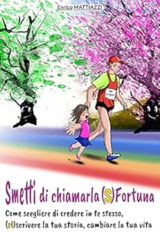 Smetti di chiamarla (S)fortuna: Come scegliere di credere in te stesso, (ri)scrivere la tua storia, cambiare la tua vita. di [Enrico Mattiazzi, Cristina Taverna]
