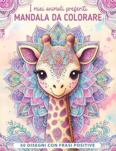 I miei animali preferiti - Mandala da colorare per bambini: 50 Mandala con teneri animali e frasi positive per bambini dagli 7 anni in su
