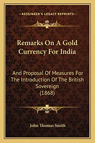 Remarks On A Gold Currency For India: And Proposal Of Measures For The Introduction Of The British Sovereign (1868)