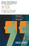 Philosophy after Friendship: DeleuzeÃÂ¢Ãâ¬Ãâ¢s Conceptual Personae