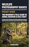 Wildlife Photography Basics The Beginner's Guide to Animal Behavior & Field Craft: A Simple, Pocket-Sized Manual for DSLR and Mirrorless Cameras | Master ... The Ultimate Pocket Guide for Beginners)