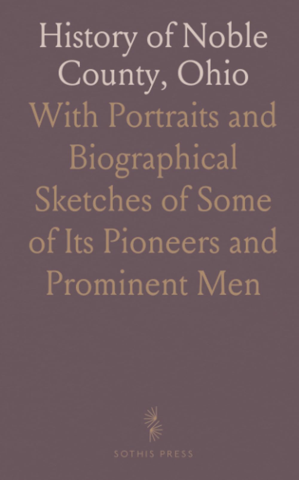 History of Noble County, Ohio: With Portraits and Biographical Sketches of Some of Its Pioneers and Prominent Men