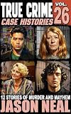 True Crime Case Histories - Volume 26: 12 Disturbing Stories of Murder and Mayhem
