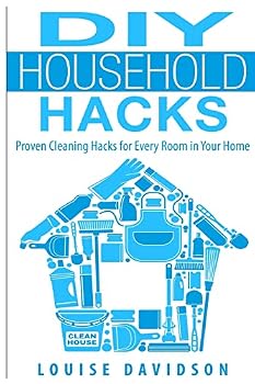 DIY Household Hacks: Proven Cleaning Hacks for Every Room in Your Home: Easy DIY All Natural Cleaning Product