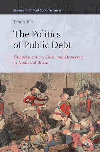The Politics of Public Debt: Financialization, Class, and Democracy in Neoliberal Brazil (Studies in Critical Social Sciences, 152)