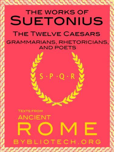 The Suetonius Anthology: The Twelve Caesars, and the Lives of the Grammarians, Rhetoricians and Poets (Illustrated) (Texts From Ancient Rome Book 5)