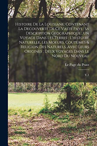 Histoire de la Louisiane: Contenant la Decouverte de ce Vaste Pays; sa Description Geographique; un Voyage Dans les Terres; L'histoire Naturelle, les ... Deux Voyages Dans le Nord du Nouveau: V.1