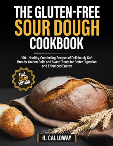 The Gluten-Free Sourdough Cookbook: 100+ Healthy, Comforting Recipes of Deliciously