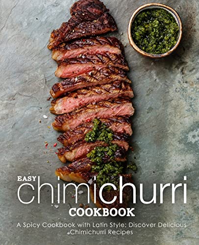 Easy Chimichurri Cookbook: A Spicy Cookbook with Latin Style; Discover