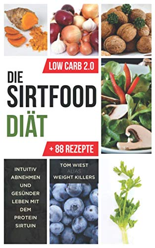 Die Sirtfood Diät: Intuitiv abnehmen und gesünder leben mit dem Protein Sirtuin + 88 Rezepte zum Nachkochen (Weight Killers - Ernährung & Diät) (German Edition)