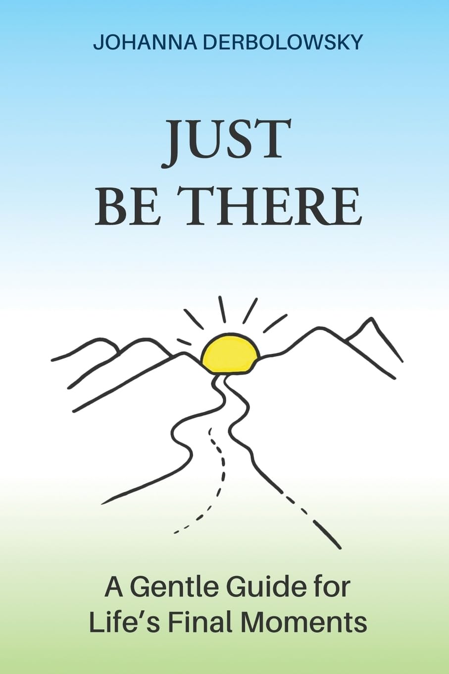 Just Be There: A Gentle Guide for Life's Final Moments
