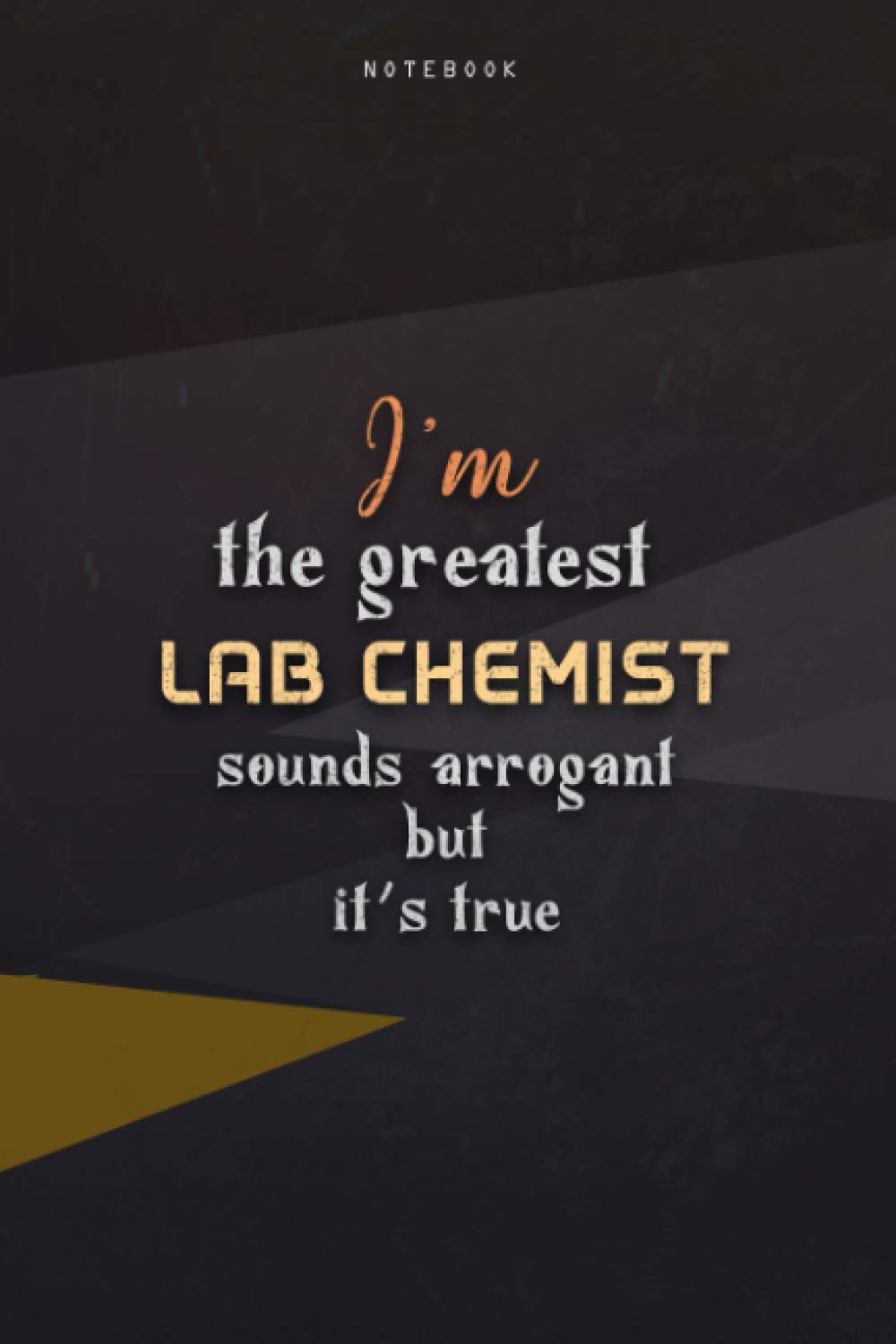 Lined Notebook Journal I'm The Greatest Lab Chemist Sounds Arrogant But It's True: Work List, Homeschool, Over 100 Pages, Paycheck Budget, 6x9 inch, Teacher, Business, Happy