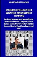Business Intelligence & Scientific Management Training: Business Management Manual Using Scientific Chess vs. Computer, Chess Online and Instructive ... and Win 1515034143 Book Cover