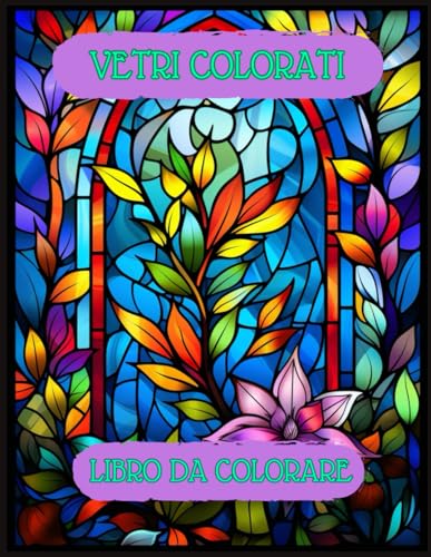 Vetri Colorati: Libro da Colorare per Adulti e Ragazzi con Splendidi Motivi di Vetrate per Liberare la Creativita e Ritrovare la