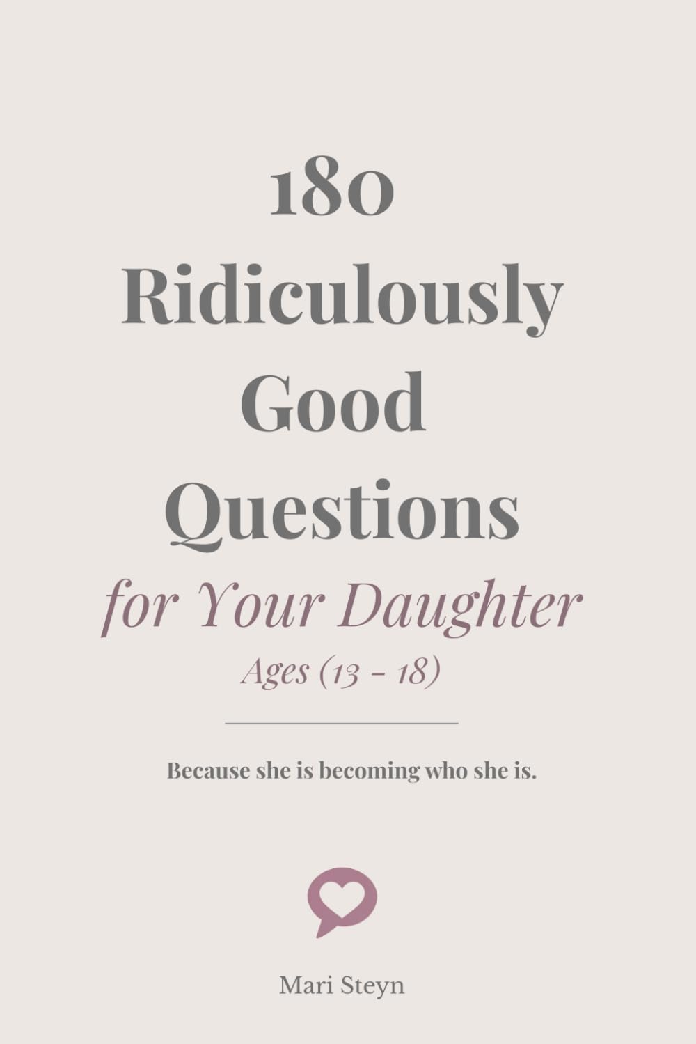 180 Ridiculously Good Questions for Your Daughter Ages (13 - 18): Because she is becoming who she is.