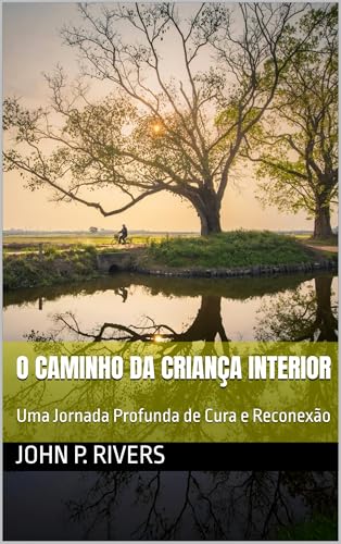 O Caminho da Criança Interior : Uma Jornada Profunda de Cura e Reconexão