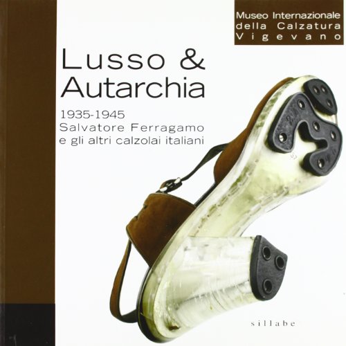 Lusso & autarchia. 1935-1945. Salvatore Ferragamo e gli altri calzolai italiani. Ediz. illustrata