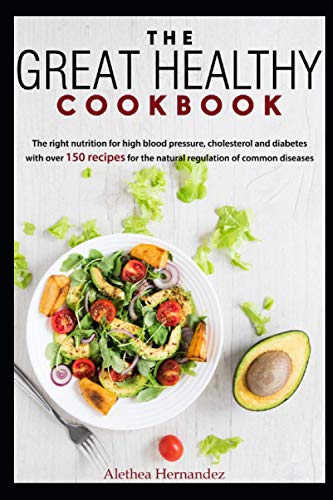 The Great Healthy Cookbook: The right nutrition for high blood pressure, cholesterol and diabetes with over 150 recipes for the natural regulation of common diseases