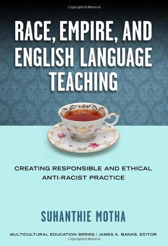 Race, Empire, and English Language Teaching: Creating Responsible and Ethical Anti-Racist Practice (Mulicultural Education Series)