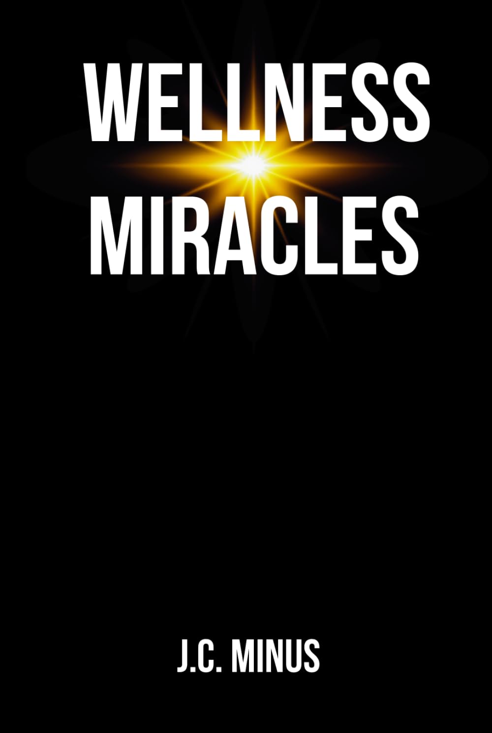 WELLNESS MIRACLES: Real-Life Holistic Healing Testimonies and Research for Wellness Transformation and Recovery