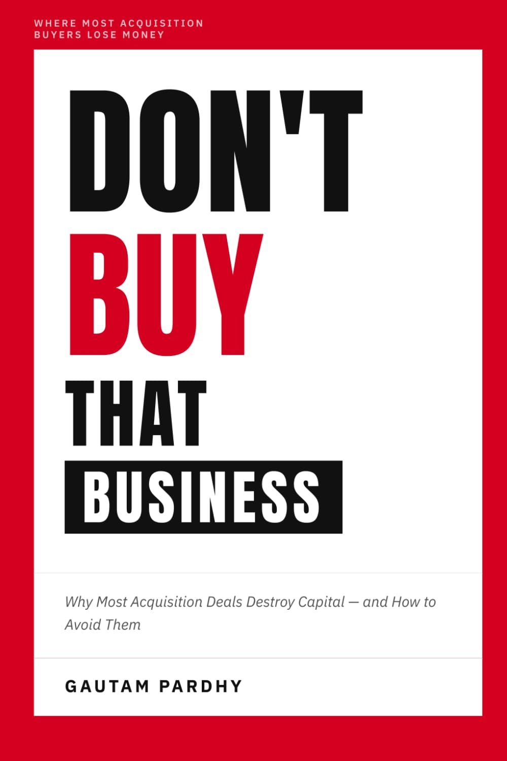 Don't Buy That Business: Why Most Acquisition Deals Destroy Capital — and How to Avoid Them