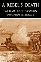 A Rebel's Death: William Francis Corbin and General Order No. 38 1519057113 Book Cover