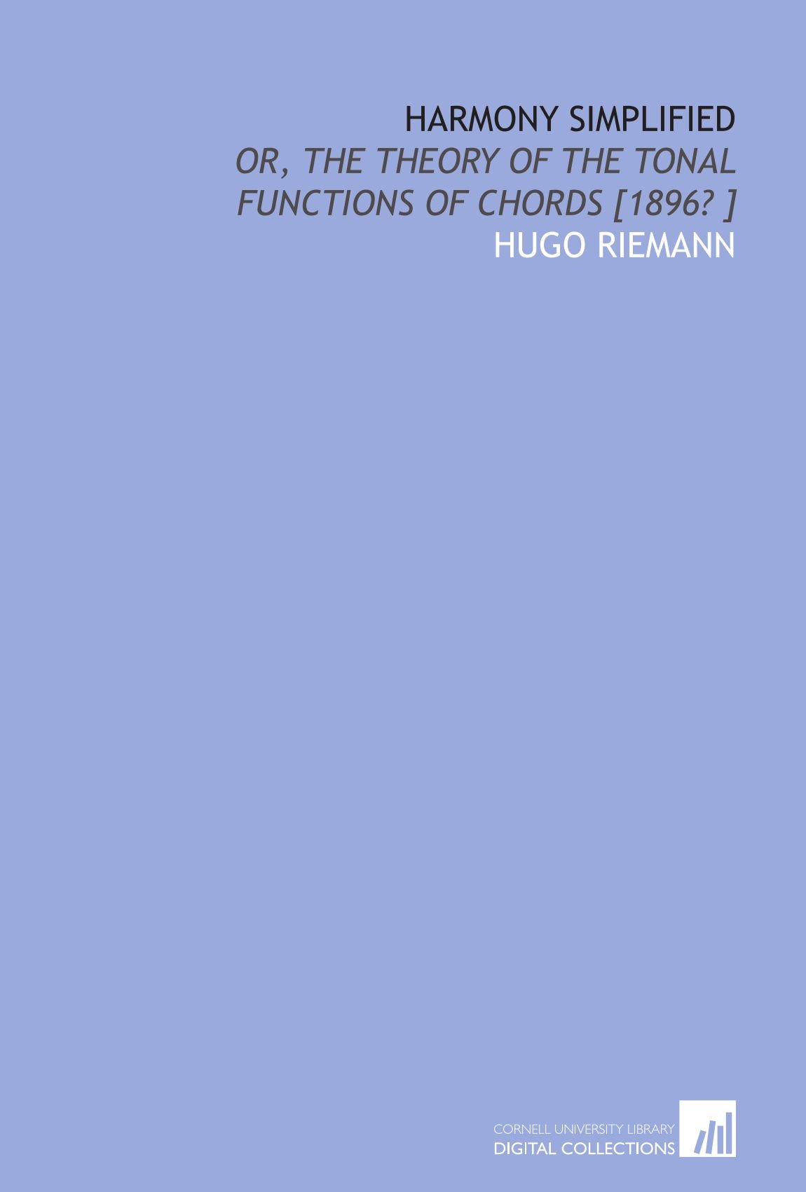 Harmony simplified: or, The theory of the tonal functions of chords [1896? ]