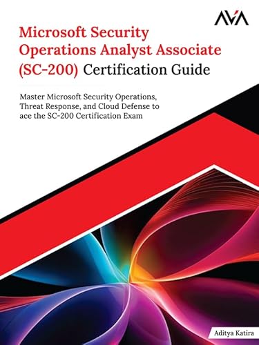 Microsoft Security Operations Analyst Associate (SC-200) Certification Guide: Master Microsoft Security Operations, Threat Response, and Cloud Defense ... SC-200 Certification Exam (English Edition)