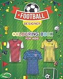 Football Designer Colouring Book for Kids: Football Jersey Activity Book for Children to Design and Colour Their Own Football Shirts and Equipment.